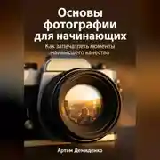 Постер книги Основы фотографии для начинающих: Как запечатлеть моменты наивысшего качества