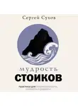Сергей Сухов - Мудрость стоиков: практики для жизнестойкости, точности и радости