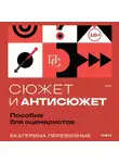 Екатерина Перевизнык - Сюжет и антисюжет. Пособие для сценаристов