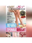 Ирина Пигулевская - Лечим тромбофлебит. 100% гарантия улучшения состояния ваших вен