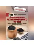 Юрій Константинов - Лечебные свойства активированного угля. Борьба с онкологией, очищение от токсинов, снижение холестерина…