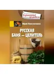 Юрій Константинов - Русская баня – целитель