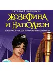 Наталья Павлищева - Жозефина и Наполеон. Император «под каблуком» Императрицы