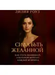 Лилия Роуз - Сила быть желанной: как стать женщиной о которой мечтает каждый мужчина.