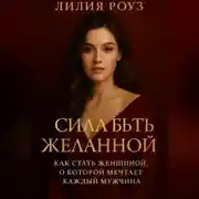 Постер книги Сила быть желанной: как стать женщиной о которой мечтает каждый мужчина.