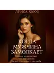 Луиса Хьюз - Когда мужчина замолкает. Тайные механизмы его поведения и что это значит для тебя