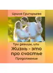Ирина Григорьева - Три девицы, или Жизнь – это про счастье. Продолжение