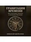 Николай Щербатюк - Гравитация Времени: Как уплотнить минуты и построить Наследие