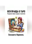 Елизавета Корониль - Вся правда о Таро. Разрушение мифов и вредных стереотипов