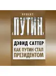 Дэвид Саттер - Как Путин стал президентом