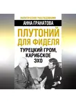Анна Гранатова - Плутоний для Фиделя. Турецкий гром, карибское эхо