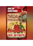 Виктор Кожемяко - Наша революция. Век Октября
