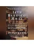 Элкан Адлер - Дети Вечного Жида, или Увлекательное путешествие по Средневековью. 19 рассказов странствующих еврейских ученых, купцов, послов и паломников