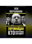Лев Вершинин - Евромайдан. Кто уничтожил Украину?