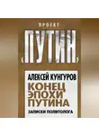 Алексей Кунгуров - Конец эпохи Путина. Записки политолога