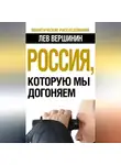 Лев Вершинин - Россия, которую мы догоняем