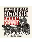 Питер Кэри - Подлинная история банды Келли