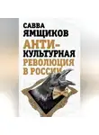 Савва Ямщиков - Антикультурная революция в России