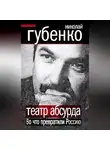 Николай Губенко - Театр абсурда. Во что превратили Россию