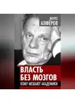 Жорес Алферов - Власть без мозгов. Кому мешают академики