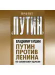 Владимир Бушин - Путин против Ленина. Кто «заложил бомбу» под Россию