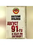 Анатолий Лукьянов - Август 91-го. А был ли заговор?