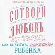 Постер книги Сотвори любовь. Как вырастить счастливого ребенка