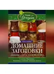Анна Зорина - Домашние заготовки. Дешево, просто и вкусно. Соленья. Маринады. Квашеные, сушеные, вяленые запасы…