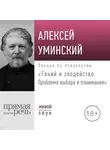 Алексей Уминский - Лекция «Гений и злодейство. Проблема выбора и понимания»