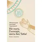 Постер книги Не могу, Господи, жить без Тебя! Книга о молитве