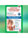 Юлия Попова - Женские гормональные заболевания. Самые эффективные методы лечения