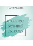 Мария Иванова - Искусство внутренней свободы
