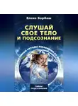 Елена Барбаш - Слушай свое тело и подсознание. Эффективные методы избавления от болезней