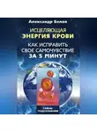 Александр Белов - Исцеляющая энергия крови. Как исправить свое самочувствие за 5 минут