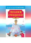 Анастасия Семенова - Полное очищение: Исцеление тела, души, жизни
