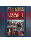 Татьяна Таирова-Яковлева - Гетманы Украины. Истории о славе, трагедиях и мужестве