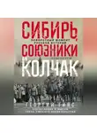 Георгий Гинс - Сибирь, союзники и Колчак. Поворотный момент русской истории. 1918—1920 гг. Впечатления и мысли члена Омского правительства