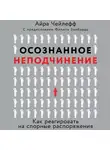 Айра Чейлефф - Осознанное неподчинение. Как реагировать на спорные распоряжения