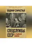 Владимир Семичастный - Спецслужбы СССР в тайной войне