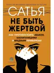 Сатья Дас - Не быть жертвой. Как противостоять абьюзу, манипуляциям и вредным привычкам