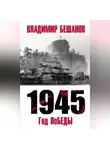 Владимир Бешанов - 1945. Год поБЕДЫ