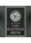 Александр Васильев - Слава Византийской империи