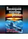 Вильгельм Шульц - Последняя торпеда Рейха. Подводные асы не сдаются!