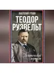 Анатолий Уткин - Теодор Рузвельт. Политический портрет