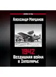 Александр Марданов - 1942. Воздушная война в Заполярье. Книга первая (1 января – 30 июня).