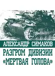 Александр Симаков - Разгром дивизии «Мертвая голова». Демянская катастрофа эсэсовцев
