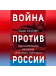 Яков Кедми - Война против России. Окончательное решение «русского вопроса»