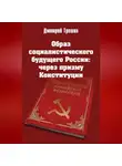 Дмитрий Трошин - Образ социалистического будущего России: через призму Конституции