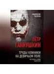 Петр Ганнушкин - Труды клиники на Девичьем поле. Рассказы о моих пациентах