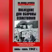 Постер книги Последние дни обороны Севастополя. Неизвестные страницы знаменитой битвы. Июнь – июль 1942 г.
